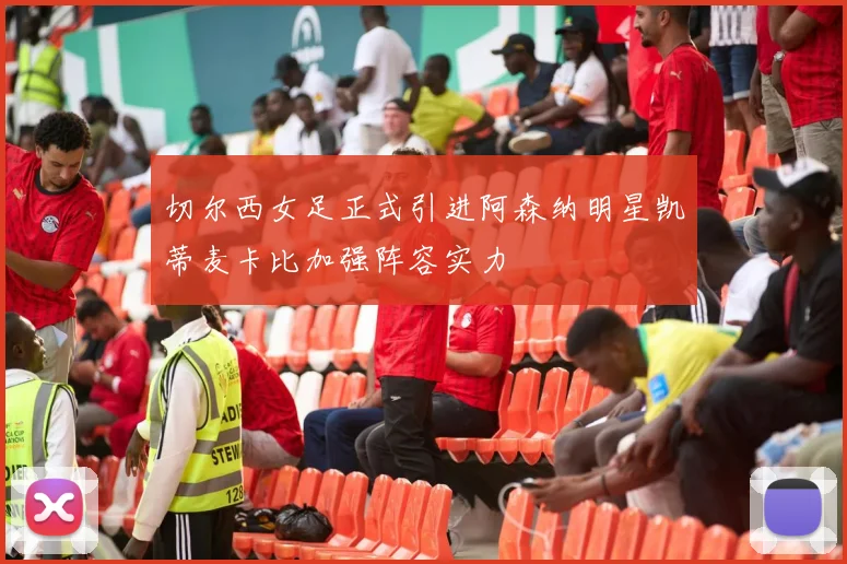 切尔西女足正式引进阿森纳明星凯蒂麦卡比加强阵容实力