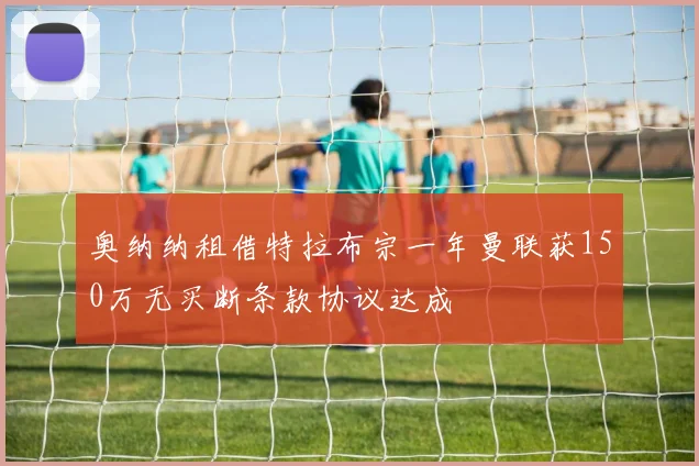 奥纳纳租借特拉布宗一年曼联获150万无买断条款协议达成