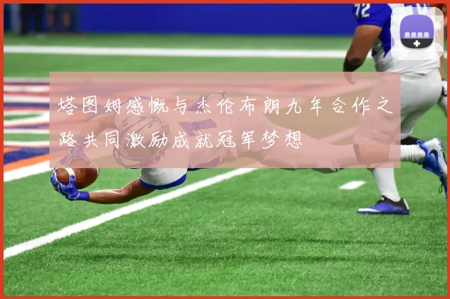 塔图姆感慨与杰伦布朗九年合作之路共同激励成就冠军梦想