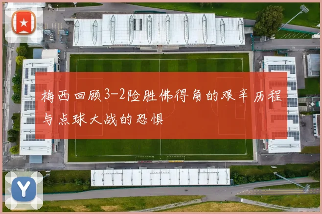 梅西回顾3-2险胜佛得角的艰辛历程与点球大战的恐惧