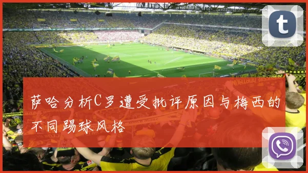 萨哈分析C罗遭受批评原因与梅西的不同踢球风格