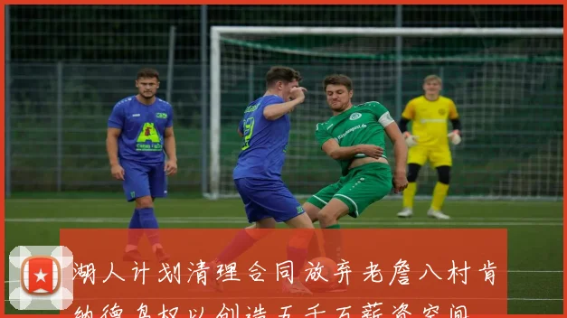 湖人计划清理合同放弃老詹八村肯纳德鸟权以创造五千万薪资空间