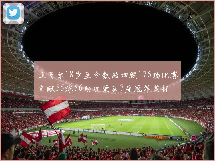 亚马尔18岁至今数据回顾176场比赛贡献55球56助攻荣获7座冠军奖杯