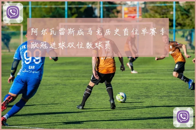 阿尔瓦雷斯成马竞历史首位单赛季欧冠进球双位数球员