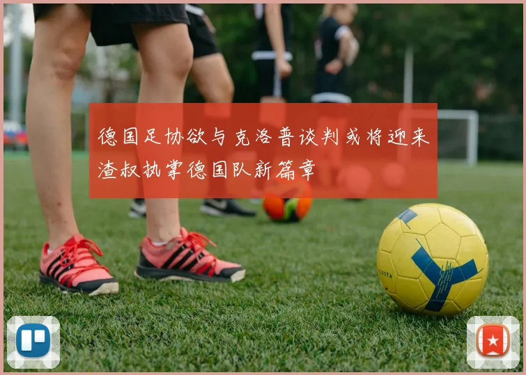 德国足协欲与克洛普谈判或将迎来渣叔执掌德国队新篇章