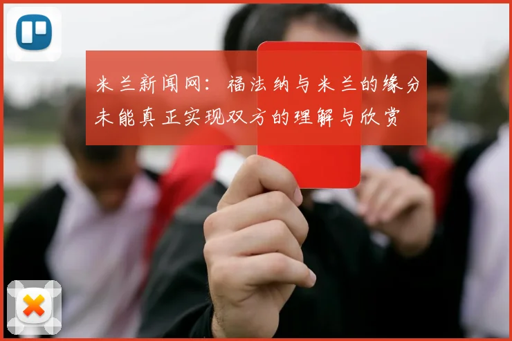米兰新闻网：福法纳与米兰的缘分未能真正实现双方的理解与欣赏