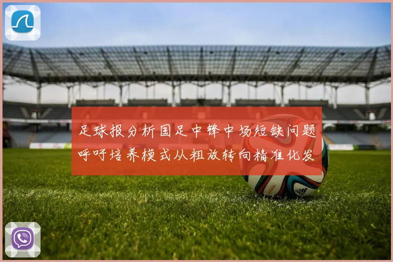 足球报分析国足中锋中场短缺问题呼吁培养模式从粗放转向精准化发展