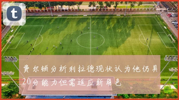 费尔顿分析利拉德现状认为他仍具20分能力但需适应新角色