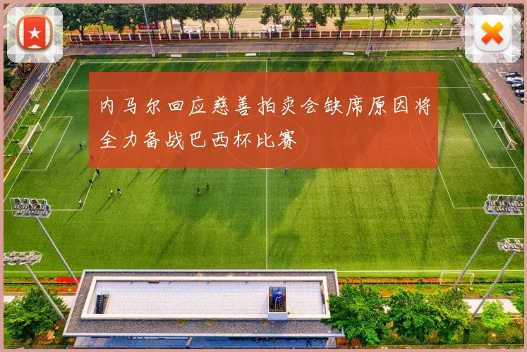 内马尔回应慈善拍卖会缺席原因将全力备战巴西杯比赛