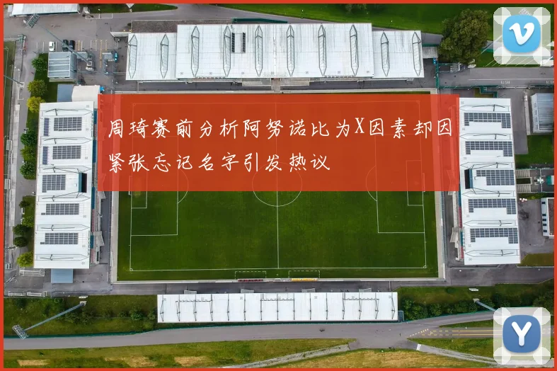 周琦赛前分析阿努诺比为X因素却因紧张忘记名字引发热议