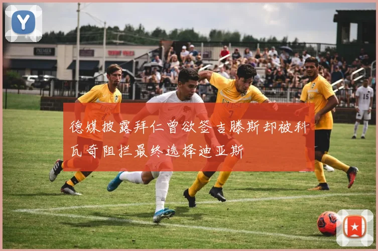 德媒披露拜仁曾欲签吉滕斯却被科瓦奇阻拦最终选择迪亚斯